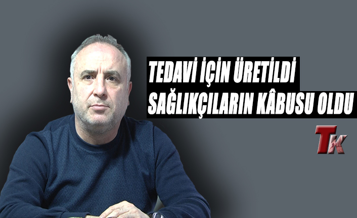 TEDAVİ İÇİN ÜRETİLDİ SAĞLIKÇILARIN KÂBUSU OLDU