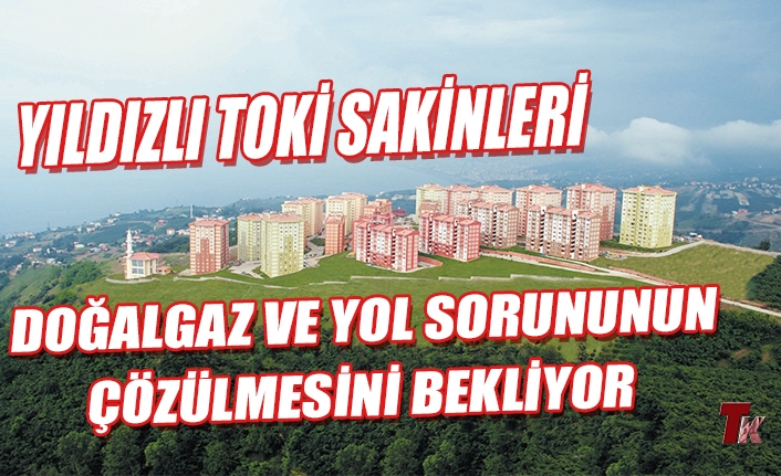 YILDIZLI TOKİ SAKİNLERİ DOĞALGAZ VE YOL SORUNUNUN ÇÖZÜLMESİNİ BEKLİYOR