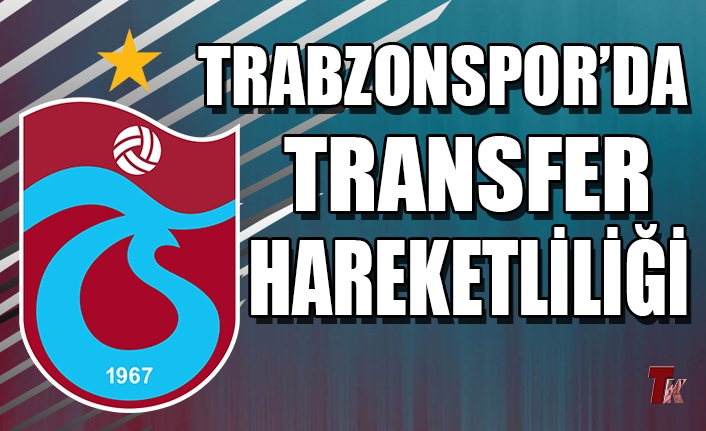 TRABZONSPOR’DA TRANSFER HAREKETLİLİĞİ