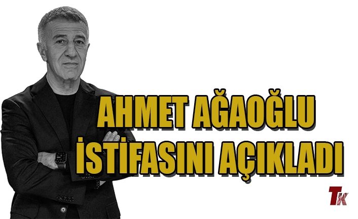 AHMET AĞAOĞLU İSTİFASINI AÇIKLADI