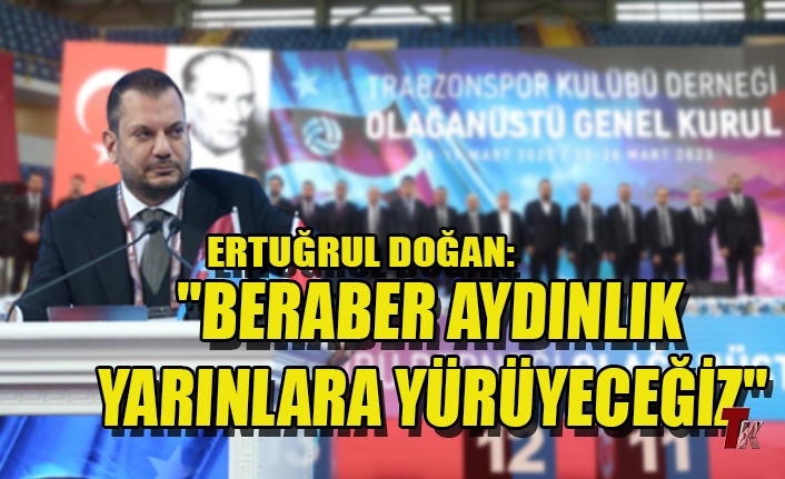 ERTUĞRUL DOĞAN :"BERABER AYDINLIK YARINLARA YÜRÜYECEĞİZ"