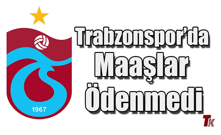 TRABZONSPOR'DA MAAŞLAR ÖDENMEDİ