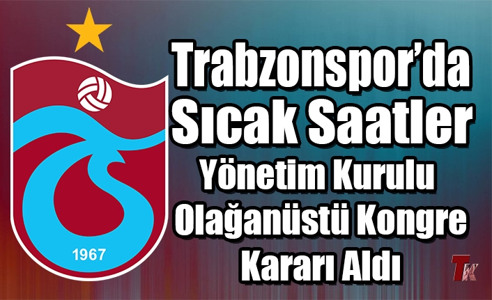 TRABZONSPOR'DA SICAK SAATLER OLAĞANÜSTÜ KONGRE KARARI ALDI