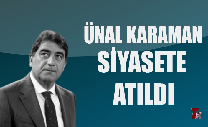 ÜNAL KARAMAN SİYASETE ATILDI