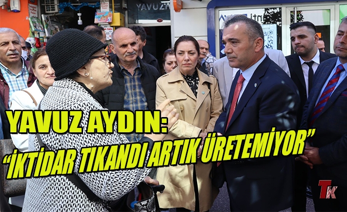 YAVUZ AYDIN: "İKTİDAR TIKANDI ARTIK ÜRETEMİYOR"