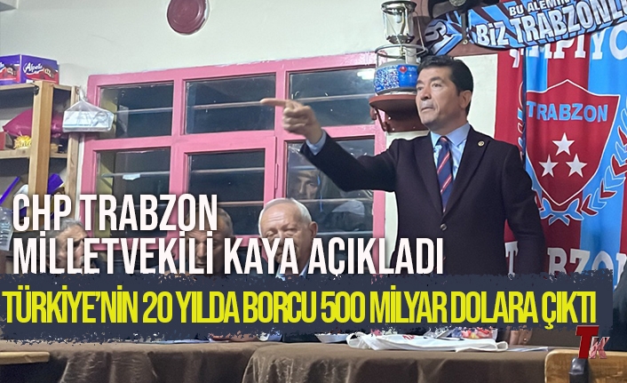 CHP TRABZON MİLLETVEKİLİ KAYA AÇIKLADI TÜRKİYE’NİN 20 YILDA BORCU 500 MİLYAR DOLARA ÇIKTI