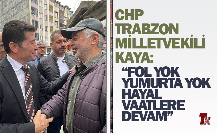 CHP TRABZON MİLLETVEKİLİ KAYA: “FOL YOK, YUMURTA YOK HAYAL VAATLERE DEVAM”