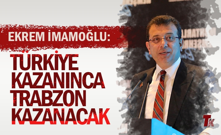 EKREM İMAMOĞLU: TÜRKİYE KAZANINCA TRABZON KAZANACAK