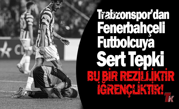 TRABZONSPOR'DAN FENERBAHÇELİ FUTBOLCUYA SERT TEPKİ