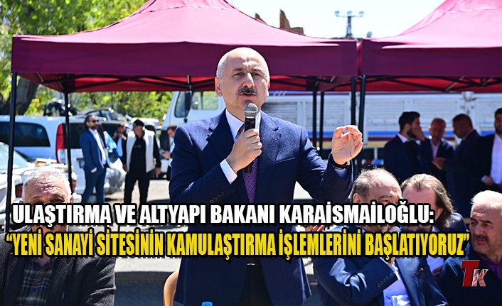 ULAŞTIRMA VE ALTYAPI BAKANI KARAİSMAİLOĞLU: “YENİ SANAYİ SİTESİNİN KAMULAŞTIRMA İŞLEMLERİNİ BAŞLATIYORUZ”