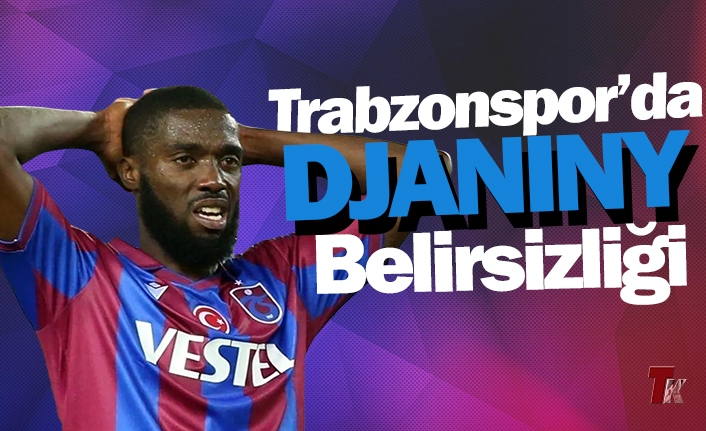 TRABZONSPOR'DA DJANINY BELİRSİZŞİĞİ