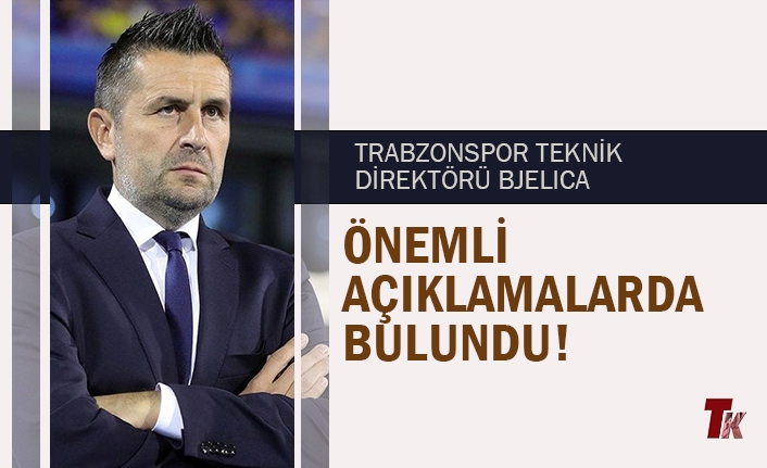 TRABZONSPOR TEKNİK DİREKTÖRÜ NENAD BJELİCA'DAN ÖNEMLİ AÇIKLAMALAR