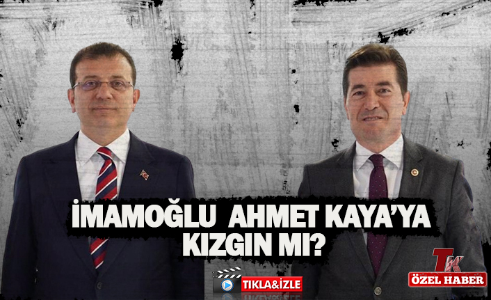 İMAMOĞLU AHMET KAYA’YA KIZGIN MI?