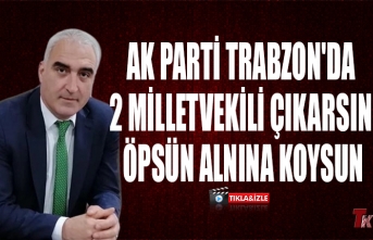 AK PARTİ TRABZON'DA 2 MİLLETVEKİLİ ÇIKARSIN ÖPSÜN ALNINA KOYSUN