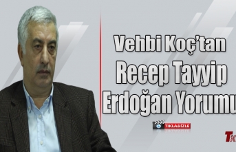 VEHBİ KOÇ'TAN RECEP TAYYİP ERDOĞAN YORUMU