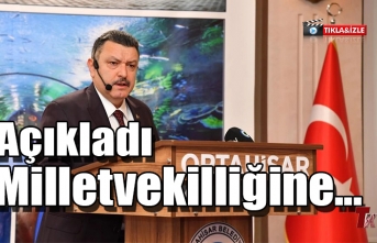 AÇIKLADI MİLLETVEKİLLİĞİNE...