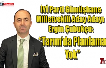 İYİ PARTİ GÜMÜŞHANE MİLLETVEKİLİ ADAY ADAYI ERGİN ÇUBUKÇU: "TARIM'DA PLANLAMA YOK"