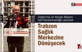 BAKAN KARAİSMAİLOĞLU AÇIKLADI TRABZON SAĞLIK MERKEZİNE DÖNÜŞECEK