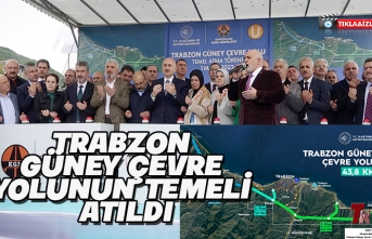 TRABZON GÜNEY ÇEVRE YOLUNUN TEMELİ ATILDI